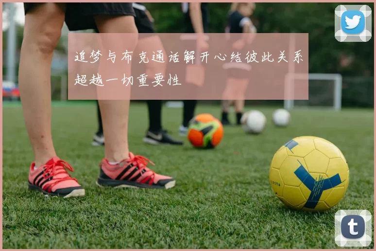 追梦与布克通话解开心结彼此关系超越一切重要性