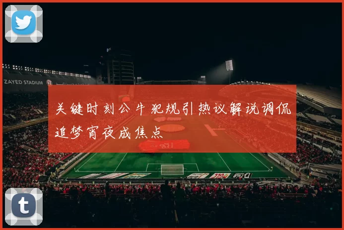 关键时刻公牛犯规引热议解说调侃追梦宵夜成焦点