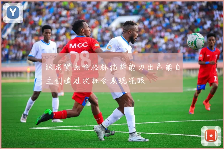 狄龙赞杰伦格林挡拆能力出色能自主创造进攻机会表现亮眼