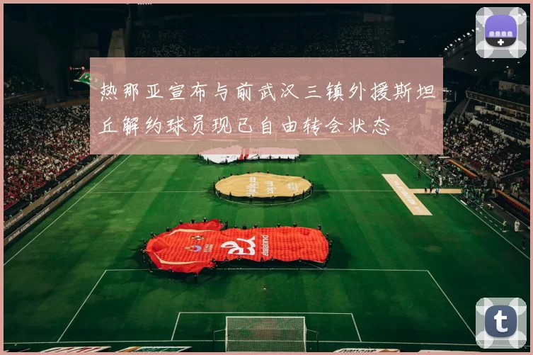 热那亚宣布与前武汉三镇外援斯坦丘解约球员现已自由转会状态