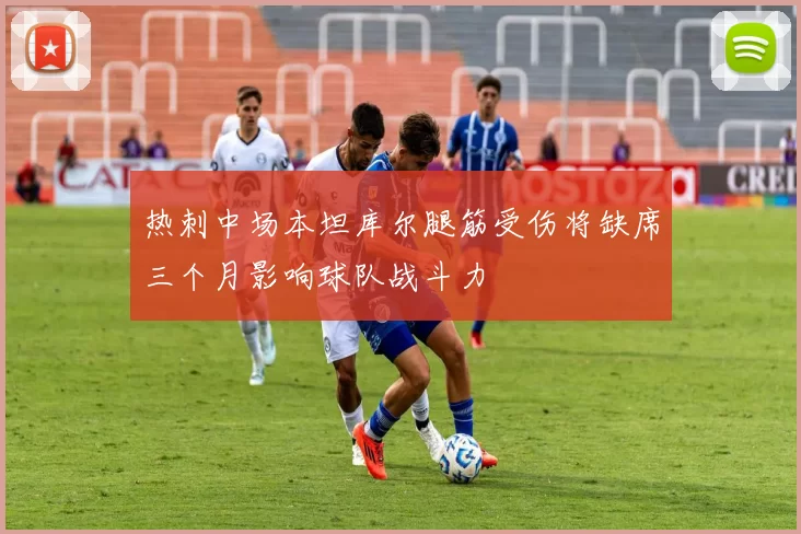 热刺中场本坦库尔腿筋受伤将缺席三个月影响球队战斗力