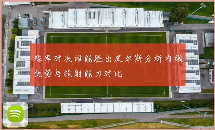 绿军对决谁能胜出皮尔斯分析内线优势与投射能力对比