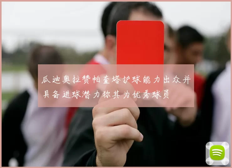 瓜迪奥拉赞帕奎塔护球能力出众并具备进球潜力称其为优秀球员