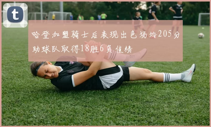哈登加盟骑士后表现出色场均205分助球队取得18胜6负佳绩