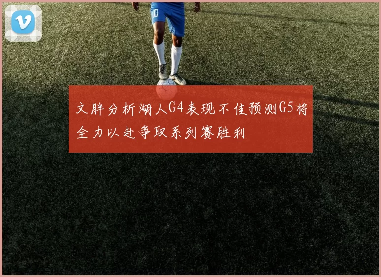 文胖分析湖人G4表现不佳预测G5将全力以赴争取系列赛胜利